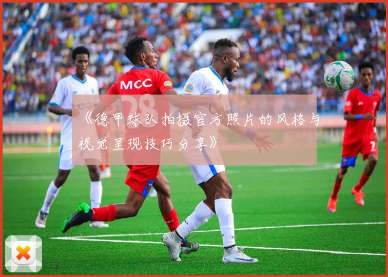 《德甲球队拍摄官方照片的风格与视觉呈现技巧分享》