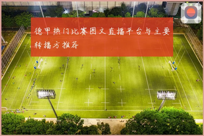 德甲热门比赛图文直播平台与主要转播方推荐