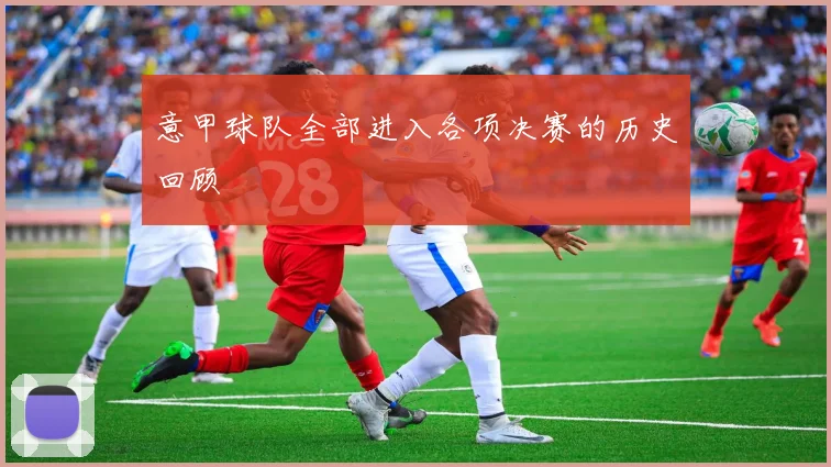 意甲球队全部进入各项决赛的历史回顾