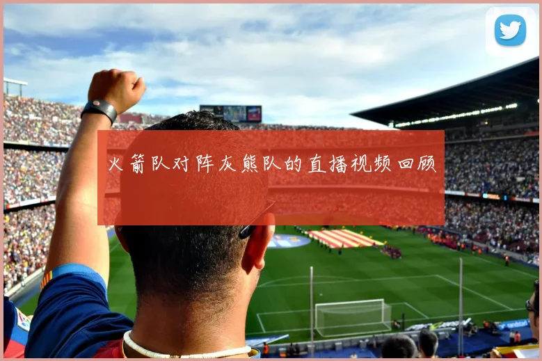 火箭队对阵灰熊队的直播视频回顾