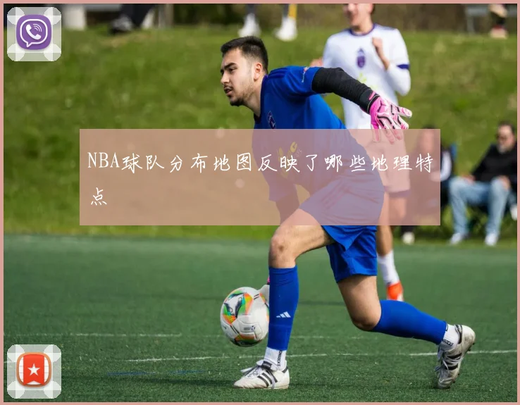 NBA球队分布地图反映了哪些地理特点