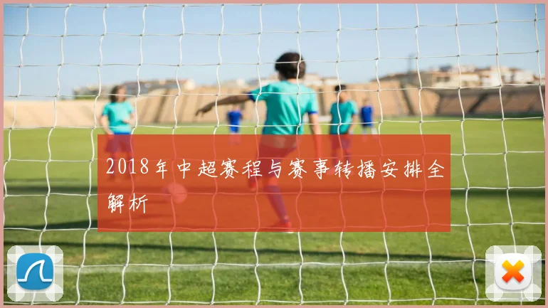 2018年中超赛程与赛事转播安排全解析
