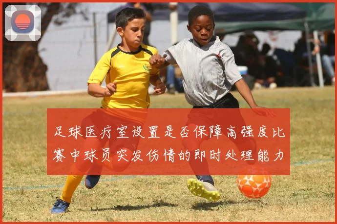 足球医疗室设置是否保障高强度比赛中球员突发伤情的即时处理能力