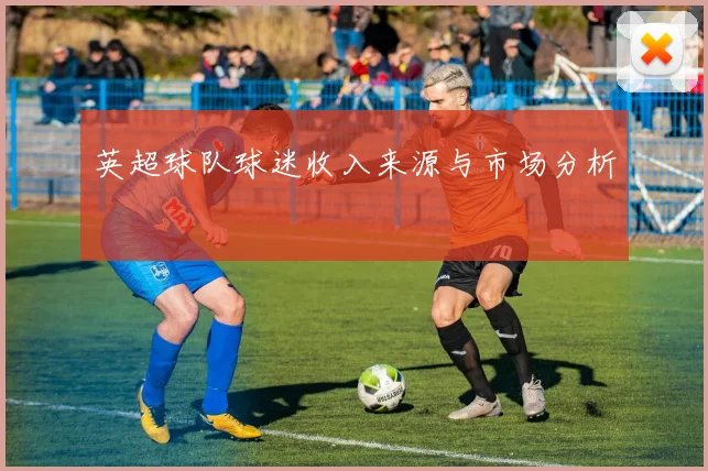 英超球队球迷收入来源与市场分析