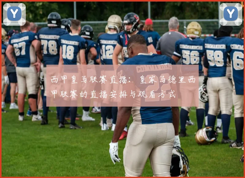 西甲皇马联赛直播：皇家马德里西甲联赛的直播安排与观看方式