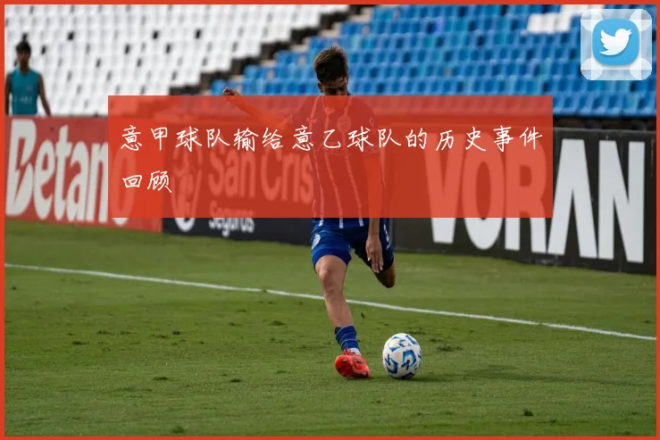 意甲球队输给意乙球队的历史事件回顾