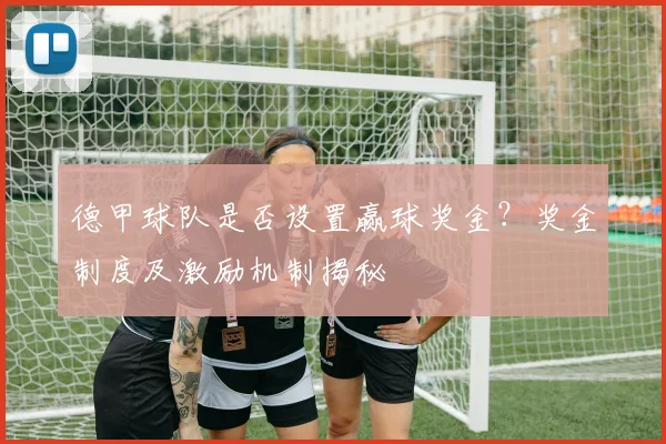 德甲球队是否设置赢球奖金？奖金制度及激励机制揭秘