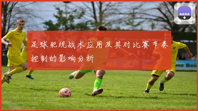 足球犯规战术应用及其对比赛节奏控制的影响分析