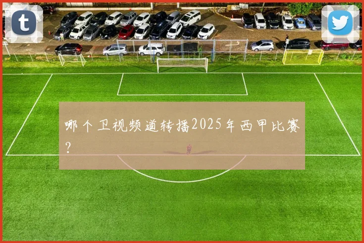 哪个卫视频道转播2025年西甲比赛？